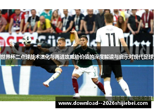 世界杯二点球战术演化与再进攻威胁价值的深度解读与启示对现代足球