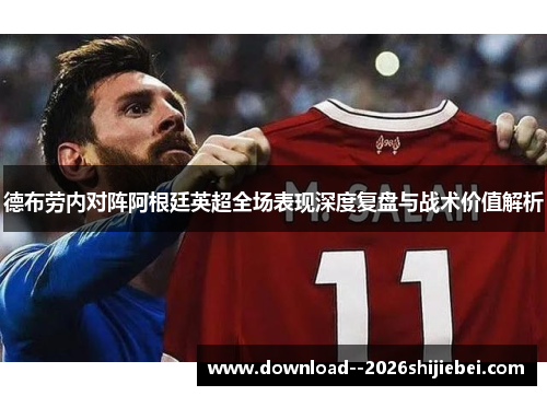 德布劳内对阵阿根廷英超全场表现深度复盘与战术价值解析