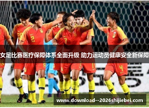 女足比赛医疗保障体系全面升级 助力运动员健康安全新保障