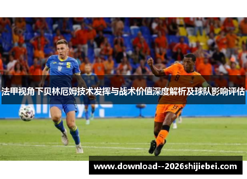 法甲视角下贝林厄姆技术发挥与战术价值深度解析及球队影响评估
