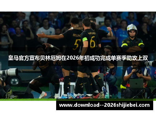 皇马官方宣布贝林厄姆在2026年初成功完成单赛季助攻上双