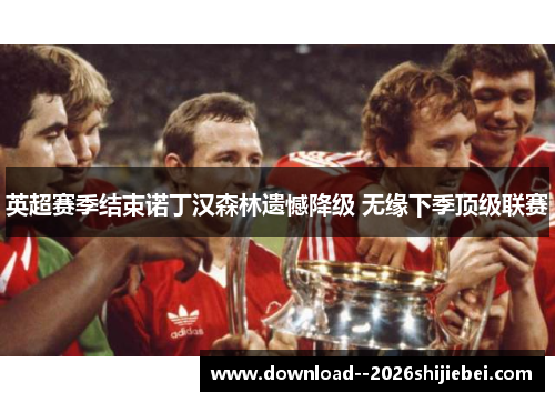 英超赛季结束诺丁汉森林遗憾降级 无缘下季顶级联赛