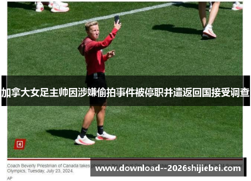 加拿大女足主帅因涉嫌偷拍事件被停职并遣返回国接受调查 加拿大女足主帅因涉嫌偷拍事件被停职并遣返回国接受调查