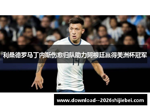 利桑德罗马丁内斯伤愈归队助力阿根廷赢得美洲杯冠军 利桑德罗马丁内斯伤愈归队助力阿根廷赢得美洲杯冠军