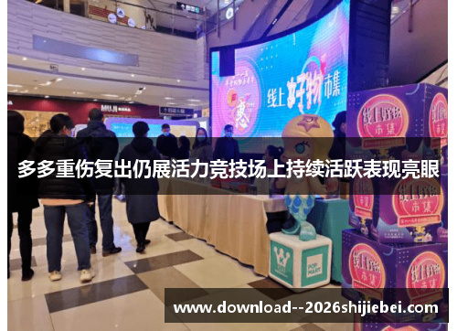 多多重伤复出仍展活力竞技场上持续活跃表现亮眼 多多重伤复出仍展活力竞技场上持续活跃表现亮眼