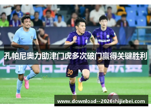 孔帕尼奥力助津门虎多次破门赢得关键胜利