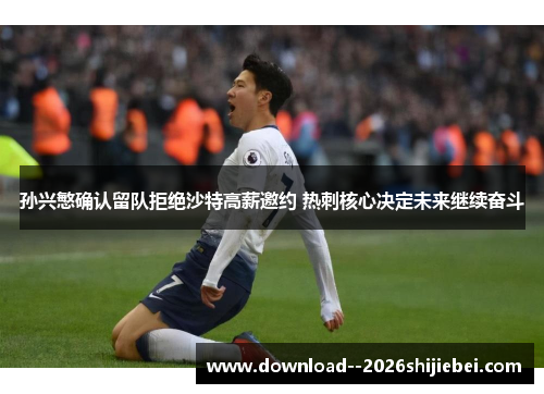 孙兴慜确认留队拒绝沙特高薪邀约 热刺核心决定未来继续奋斗