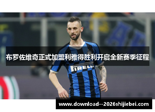 布罗佐维奇正式加盟利雅得胜利开启全新赛季征程