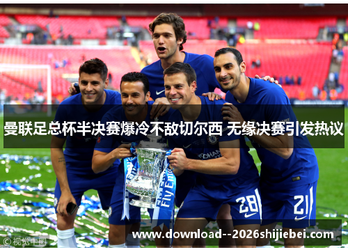 曼联足总杯半决赛爆冷不敌切尔西 无缘决赛引发热议