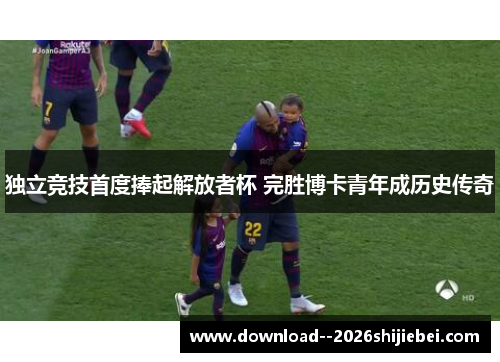 独立竞技首度捧起解放者杯 完胜博卡青年成历史传奇