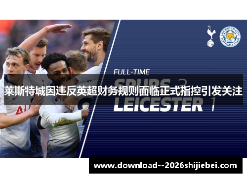莱斯特城因违反英超财务规则面临正式指控引发关注