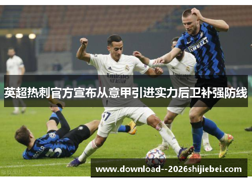 英超热刺官方宣布从意甲引进实力后卫补强防线