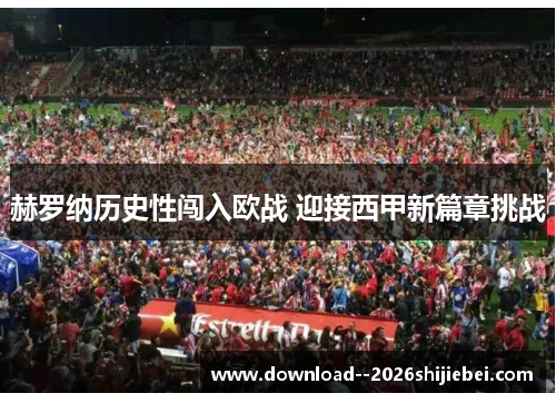 赫罗纳历史性闯入欧战 迎接西甲新篇章挑战