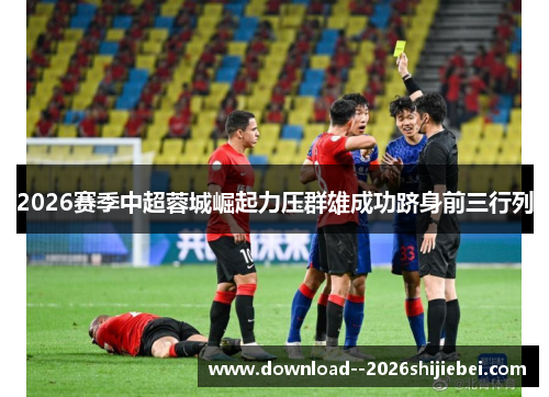 2026赛季中超蓉城崛起力压群雄成功跻身前三行列