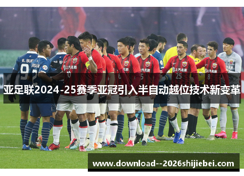 亚足联2024-25赛季亚冠引入半自动越位技术新变革