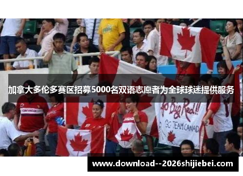 加拿大多伦多赛区招募5000名双语志愿者为全球球迷提供服务