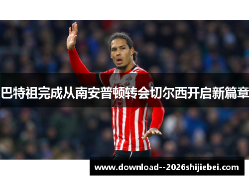 巴特祖完成从南安普顿转会切尔西开启新篇章