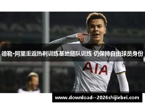 德勒·阿里重返热刺训练基地随队训练 仍保持自由球员身份