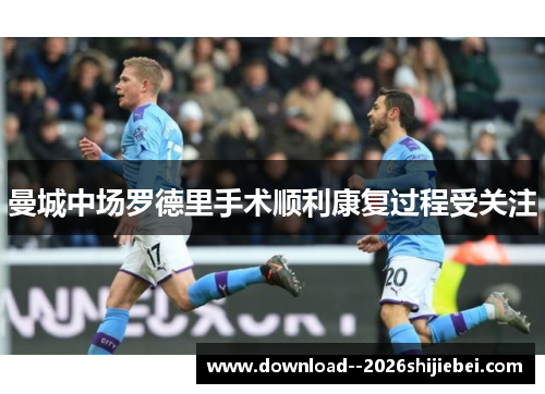 曼城中场罗德里手术顺利康复过程受关注