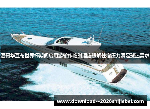 温哥华宣布世界杯期间启用游轮作临时酒店缓解住宿压力满足球迷需求