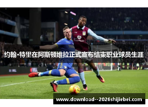 约翰·特里在阿斯顿维拉正式宣布结束职业球员生涯