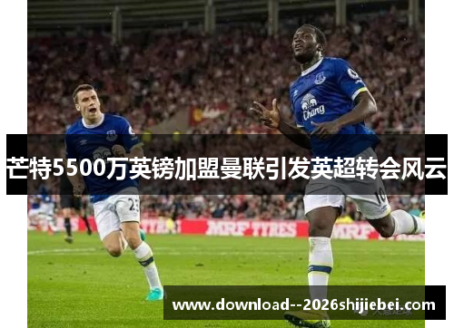 芒特5500万英镑加盟曼联引发英超转会风云