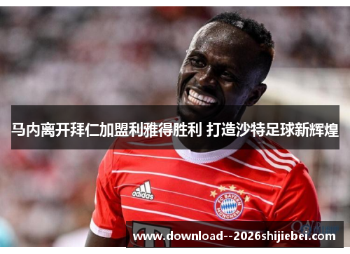 马内离开拜仁加盟利雅得胜利 打造沙特足球新辉煌