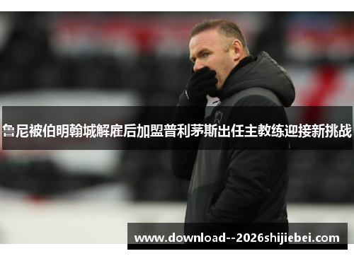 鲁尼被伯明翰城解雇后加盟普利茅斯出任主教练迎接新挑战