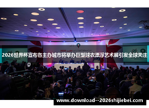 2026世界杯宣布各主办城市将举办巨型球衣漂浮艺术展引发全球关注 2026世界杯宣布各主办城市将举办巨型球衣漂浮艺术展引发全球关注