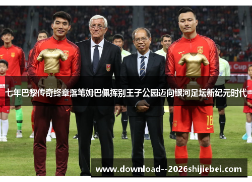 七年巴黎传奇终章落笔姆巴佩挥别王子公园迈向银河足坛新纪元时代