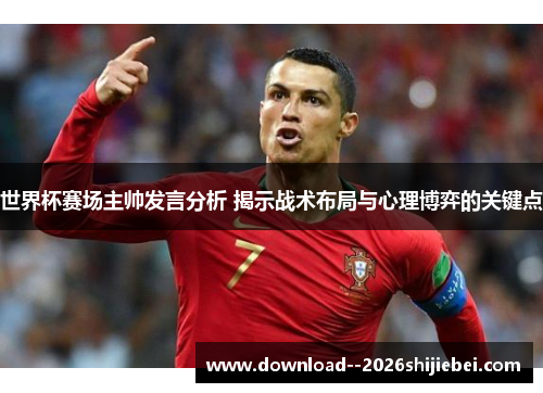 世界杯赛场主帅发言分析 揭示战术布局与心理博弈的关键点