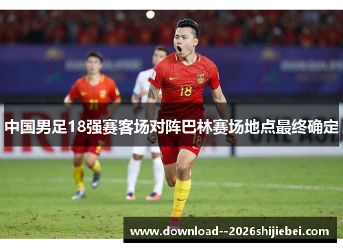 中国男足18强赛客场对阵巴林赛场地点最终确定 中国男足18强赛客场对阵巴林赛场地点最终确定