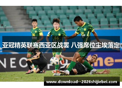 亚冠精英联赛西亚区战罢 八强席位尘埃落定