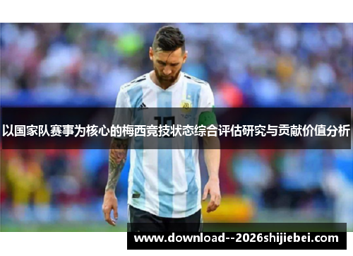 以国家队赛事为核心的梅西竞技状态综合评估研究与贡献价值分析