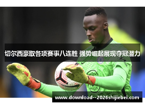 切尔西豪取各项赛事八连胜 强势崛起展现夺冠潜力 切尔西豪取各项赛事八连胜 强势崛起展现夺冠潜力