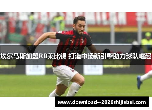 埃尔马斯加盟RB莱比锡 打造中场新引擎助力球队崛起