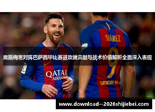 奥斯梅恩对阵巴萨西甲比赛进攻端贡献与战术价值解析全面深入表现