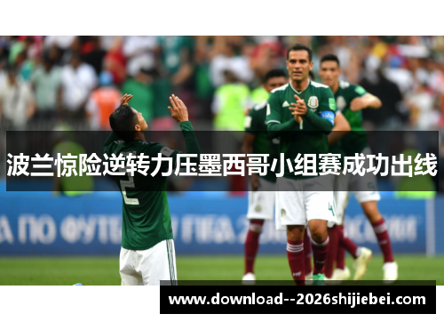 波兰惊险逆转力压墨西哥小组赛成功出线 波兰惊险逆转力压墨西哥小组赛成功出线