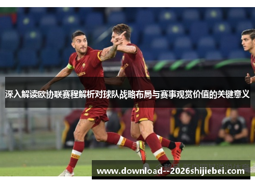 深入解读欧协联赛程解析对球队战略布局与赛事观赏价值的关键意义