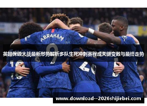 英超保级大战最新形势解析多队生死冲刺赛程成关键变数与最终走势