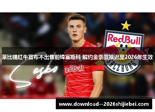 莱比锡红牛宣布不出售前锋塞斯科 解约金条款推迟至2026年生效 莱比锡红牛宣布不出售前锋塞斯科 解约金条款推迟至2026年生效