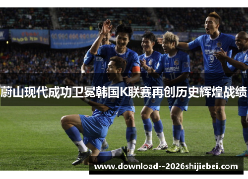 蔚山现代成功卫冕韩国K联赛再创历史辉煌战绩