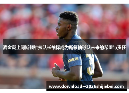 麦金戴上阿斯顿维拉队长袖标成为新领袖球队未来的希望与责任 麦金戴上阿斯顿维拉队长袖标成为新领袖球队未来的希望与责任